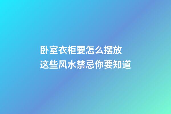 卧室衣柜要怎么摆放 这些风水禁忌你要知道